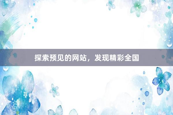 探索预见的网站,发现精彩全国