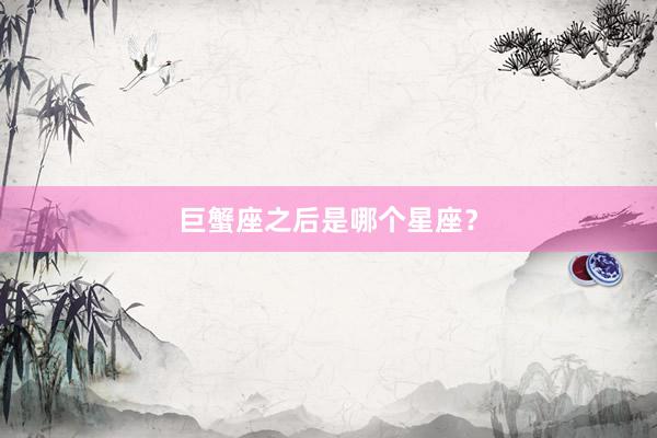 巨蟹座之后是哪个星座？