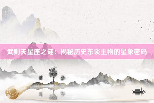 武则天星座之谜：揭秘历史东谈主物的星象密码