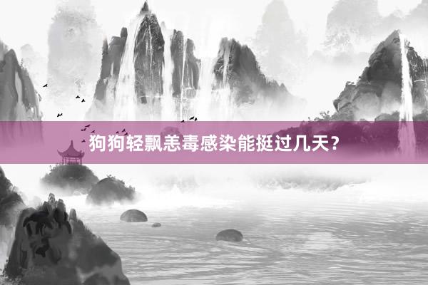 狗狗轻飘恙毒感染能挺过几天?